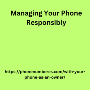 Managing Your Phone Responsibly